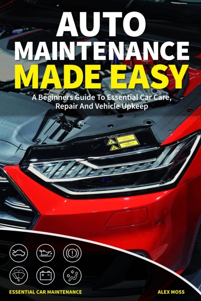 Auto Maintenance Made Easy: A Beginners Guide To Essential Car Care, Repair And Vehicle Upkeep (Vehicle Maintenance and Repair)     Paperback – October 18, 2023